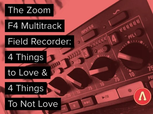 Zoom F4 Multitrack Field Recorder: 4 Things to Love and 4 Things to Not Love