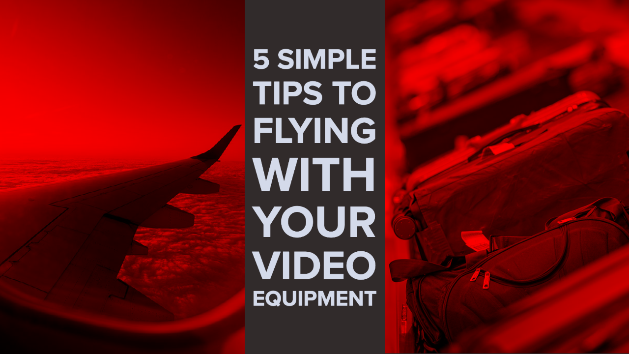 5 Simple Tips to Flying with Your Video Equipment