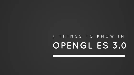 Three things to know before you port your game to OpenGL ES 3.0