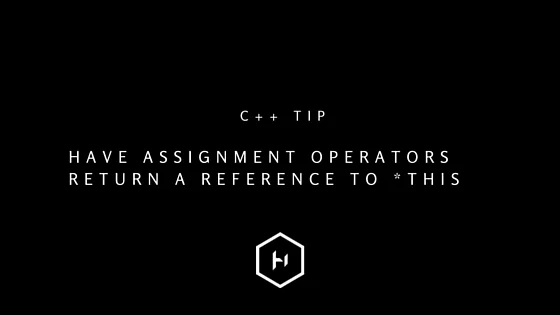 C++ tip 6: Have assignment operators return a reference to *this