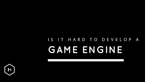 Is it hard to develop a game engine?