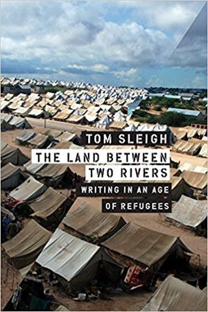 The Land Between Two Rivers: Writing in an Age of Refugees (Graywolf Press, 2018)