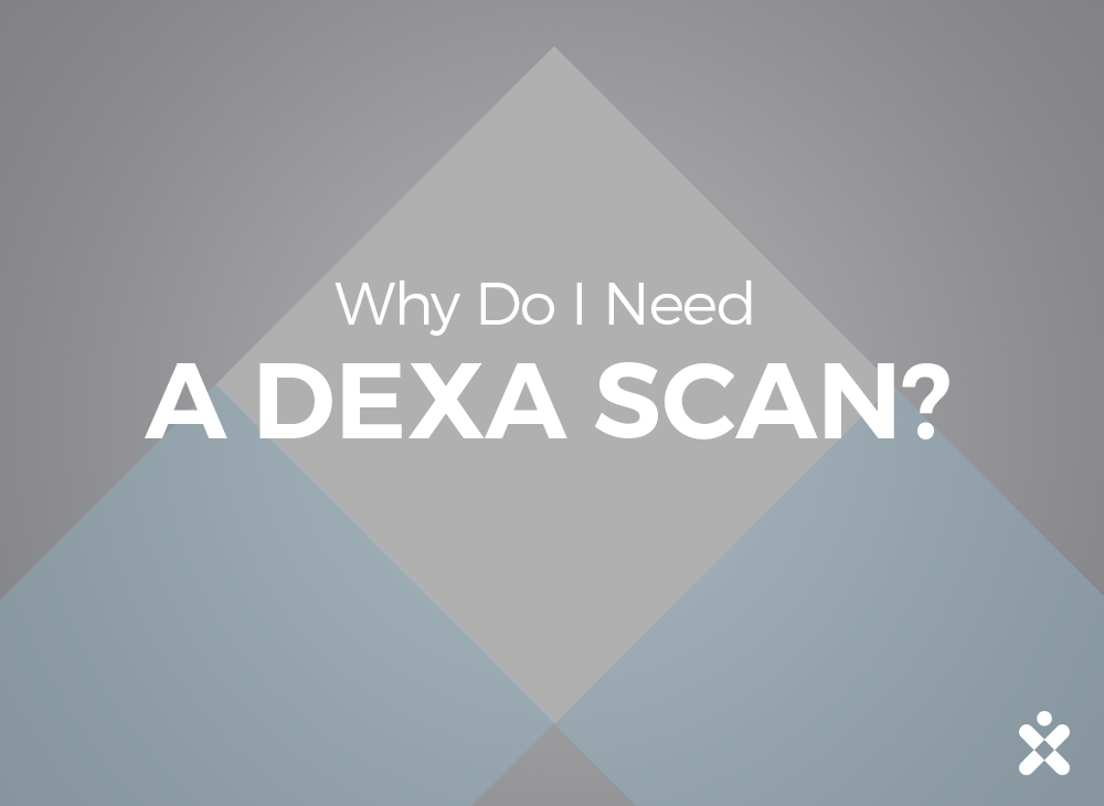 Why Do I Need A DEXA Scan?