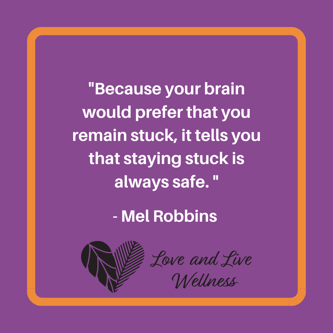 Quote from Mel Robbins, "Because your brain would prefer that you reaming stuck, it tells you that staying stuck is always safe."