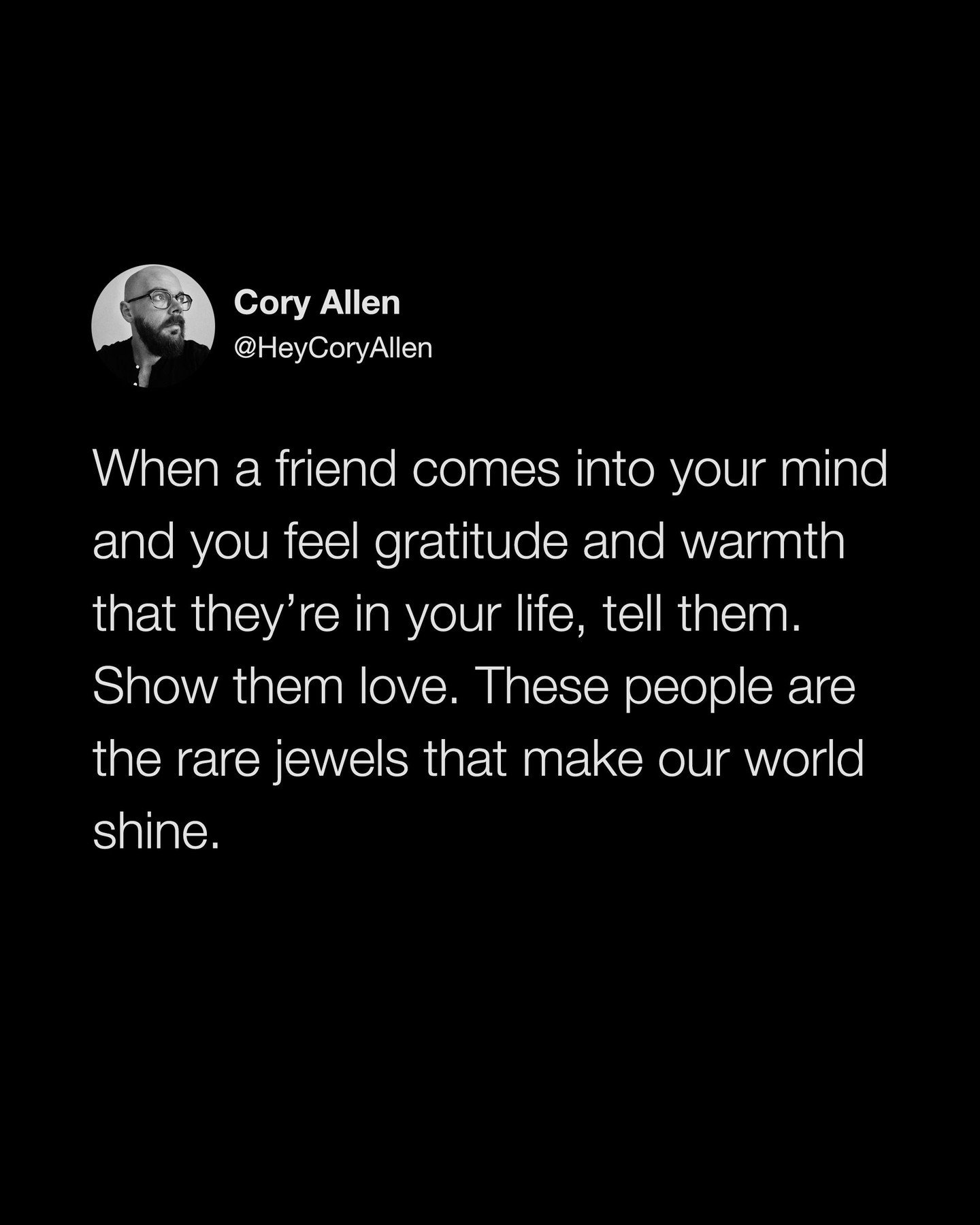 Show your friends some love in the comments 🖤

✍🏻 @heycoryallen: When a friend comes into your thoughts and you start feeling gratitude and warmth that they&rsquo;re in your life, tell them. Show them love. These people are rare jewels that make ou