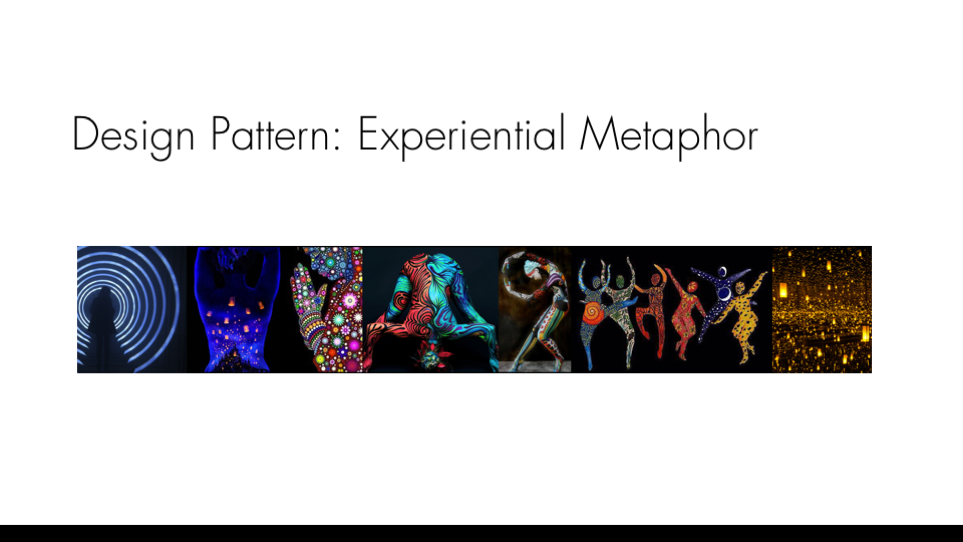  Experiential metaphor is poetic experience that defies abstraction through literal immersion. The experiential metaphor design pattern explores techniques for reinventing metaphor as immersive experience. 