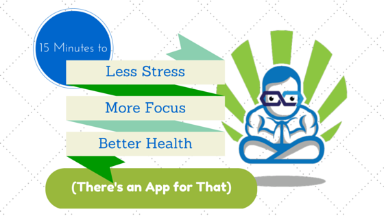 15 Minutes to Less Stress, More Focus, and Better Health (There's an App for That)