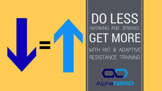 Do Less (Working and Jerking), Get More with HIIT & Adaptive Resistance Training