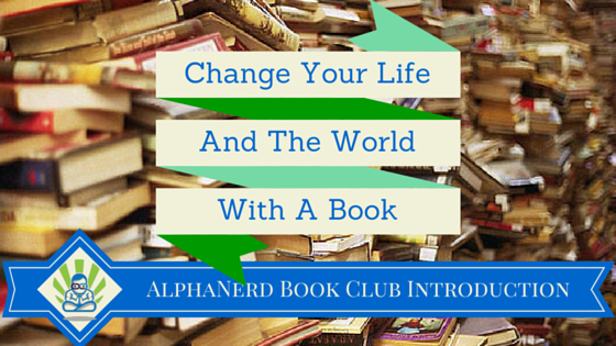Change Your Life and the World with a Book (AlphaNerd Book Club Introduction)