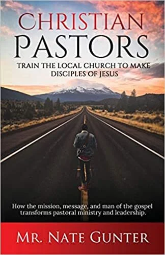 Book: Christian Pastors, Train the Local Church to Make Disciples of Jesus by Mr. Nate Gunter