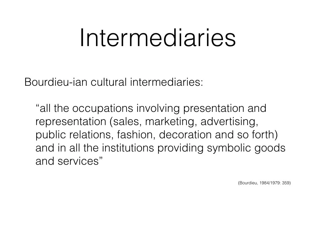 Ever since Bourdieu termed the phrase new cultural intermediaries, academics have sought to understand the role of different occupations involved in the presentation and representation of symbolic goods and services. Bourdieu didn’t give a lot of detail about cultural intermediaries and academics have done that thing we’re good at, filling in the gaps in various different ways and creating a rather confusing field.