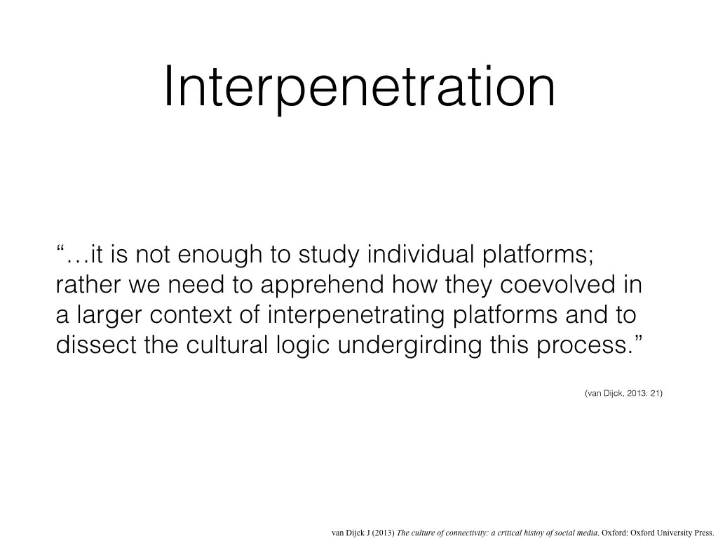 van Dijck argues interpenetration is an important concept because it allows us to appreciate platforms as part of an eco-system. As she puts it… Dissecting the cultural logic of intermediation in crowd-patronage networks, then, is the aim of the paper this presentation comes from.