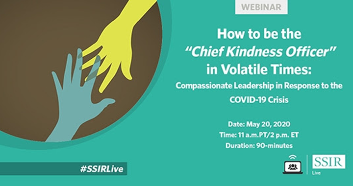 Stanford Social Innovation Review​ Webinar: How to be the “Chief Kindness Officer” in Volatile Times: Compassionate Leadership in Response to the COVID-19 Crisis