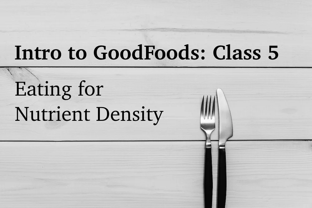 Intro to GoodFoods #5: Eating for Nutrient Density