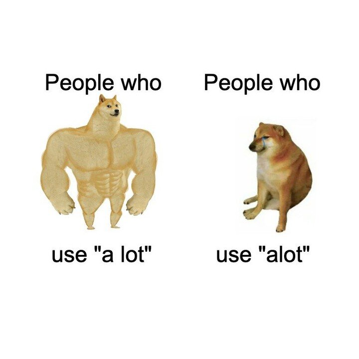 If I got a dollar every time someone used &ldquo;alot&rdquo; instead of &ldquo;a lot,&rdquo; I&rsquo;d be able to buy Instagram. 🤑

If you&rsquo;re trying to say &ldquo;many&rdquo; or &ldquo;much,&rdquo; use &ldquo;a lot&rdquo; (always TWO words)!

