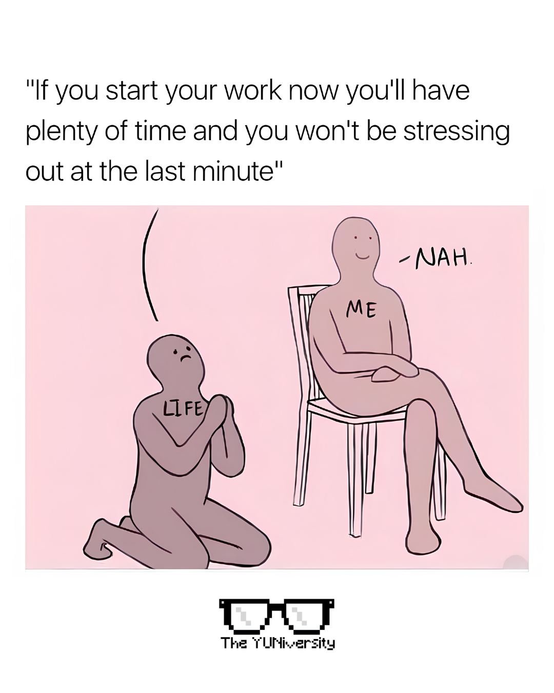 ✨ &ldquo;If you start your work now, you&rsquo;ll have plenty of time and won&rsquo;t be stressing out at the last minute.&rdquo;

Life: please
Me: nah.

We&rsquo;ve all been there&mdash;promising ourselves we&rsquo;ll start early, only to blink and 