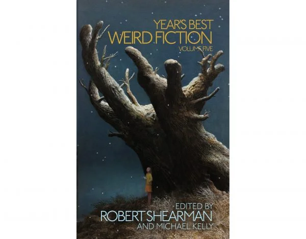 Year’s Best Weird Fiction Volume Five Edited by Robert Shearman and Michael Kelly