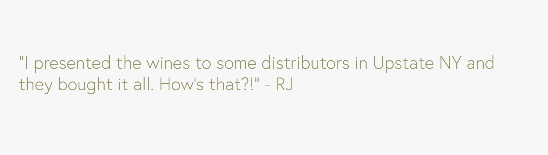 A white background with a quote: 'I presented the wines to some distributors in Upstate NY and they bought it all. How's that?!' - RJ