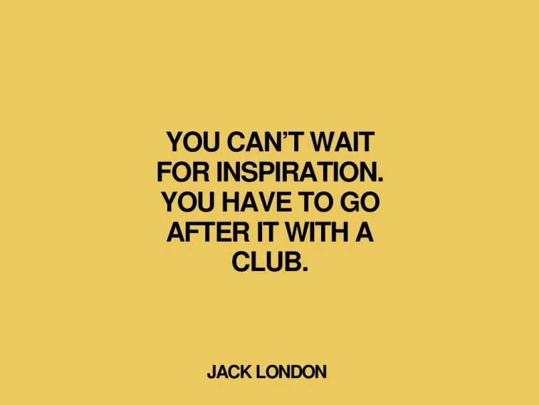 You can't wait for inspiration...