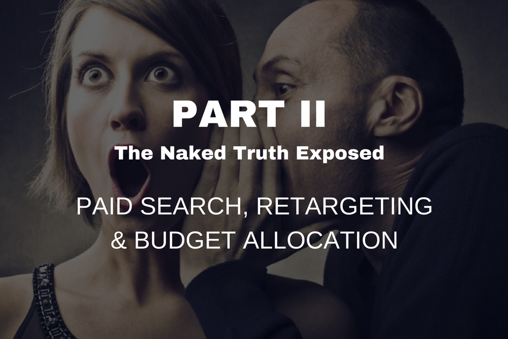 Part II: The Naked Truth Exposed [Paid Search, Retargeting & Budget Allocation]