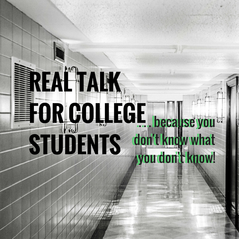 REAL TALK FOR COLLEGE STUDENTS. . .  because you don’t know what you don’t know!