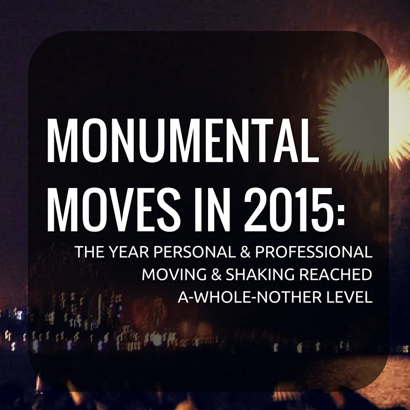 MONUMENTAL MOVES IN 2015: The Year Personal & Professional Moving & Shaking Reached A-whole-nother Level
