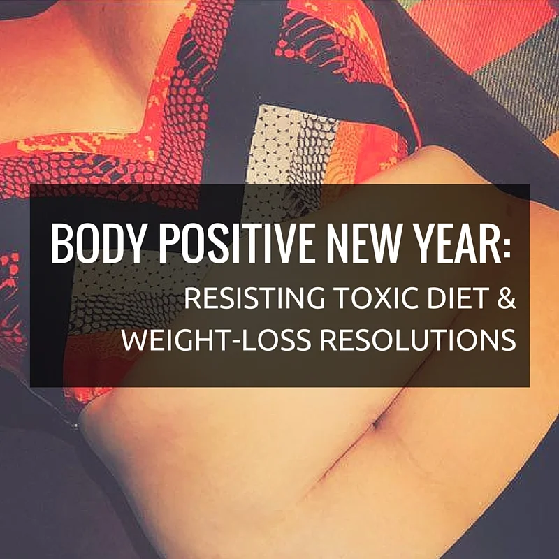 BODY POSITIVE NEW YEAR: Resisting Toxic Diet & Weight-loss Resolutions