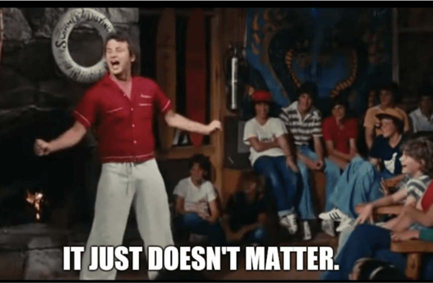 Bill Murray in the film "Meatballs" saying "It Just Doesn't Matter."