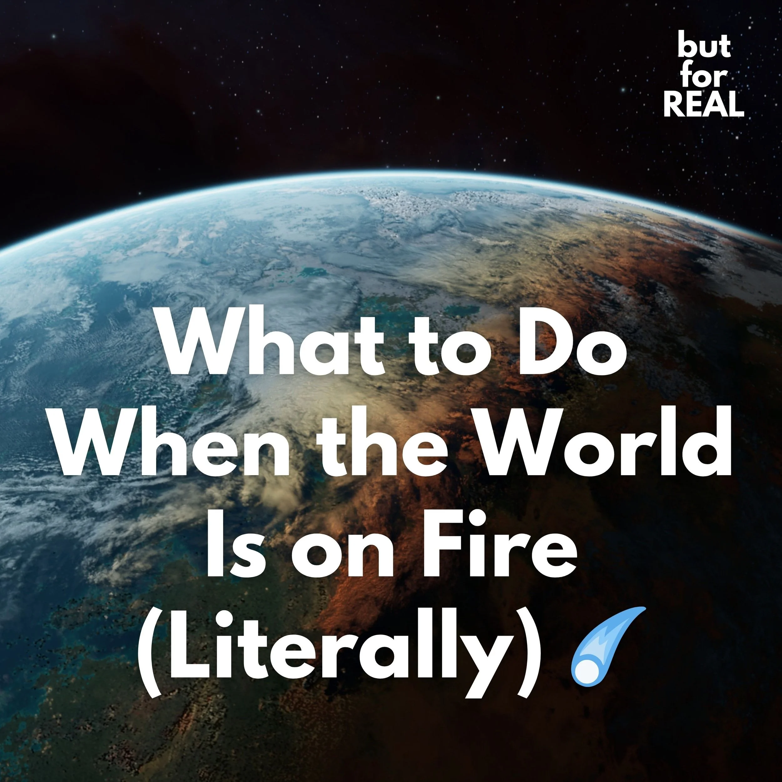 But For Real Episode 30: What to Do When the World Is on Fire (Literally) ☄️