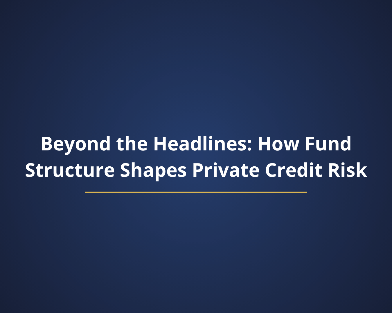 Beyond the Headlines: How Fund Structure Shapes Private Credit Risk
