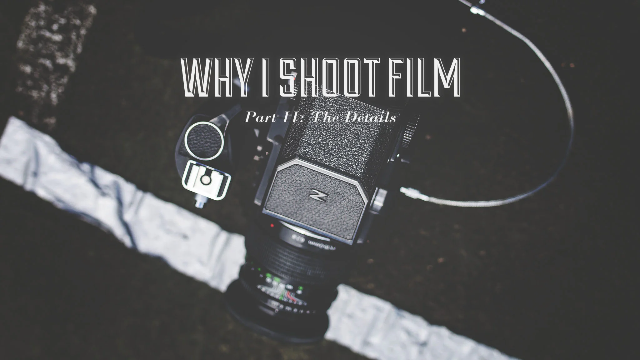 Why I Shoot Film | Part II: The Details