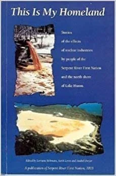 This is My Homeland: Stories of the effects of nuclear industries by the people of Serpent River First Nation and the north shore of Lake Huron 