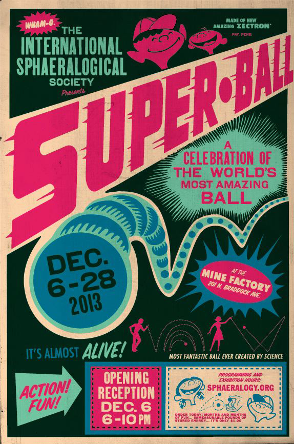  “Super•Ball” Exhibition Flyer/Promotional Poster  Designed by Brian Holderman  2013  3-color digital print  17”x 11”    Prints available  