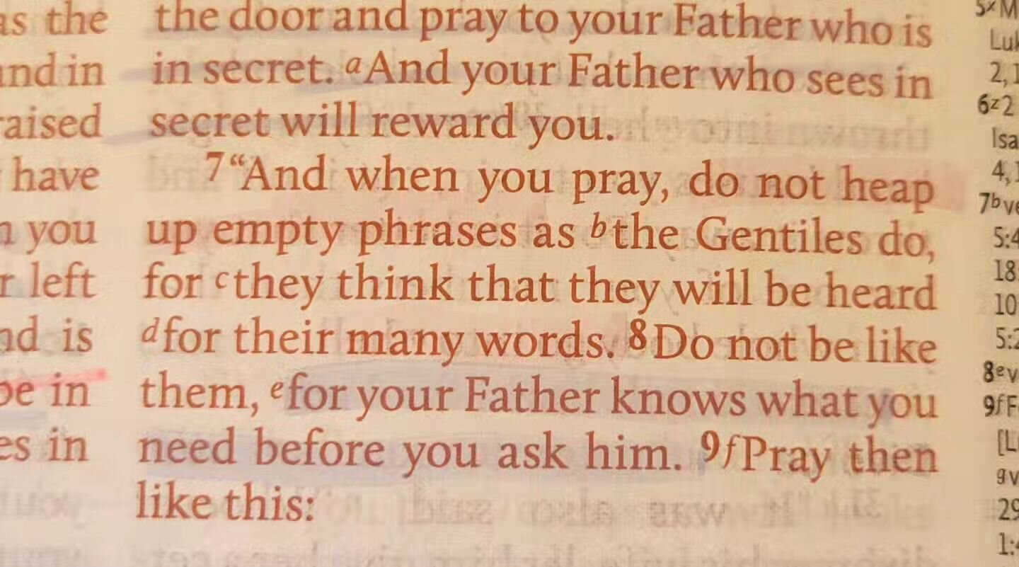 ‭‭Matthew 6:7 ESV‬‬

 &ldquo;And when you pray, do not heap up empty phrases as the Gentiles do, for they think that they will be heard for their many words.&quot;
