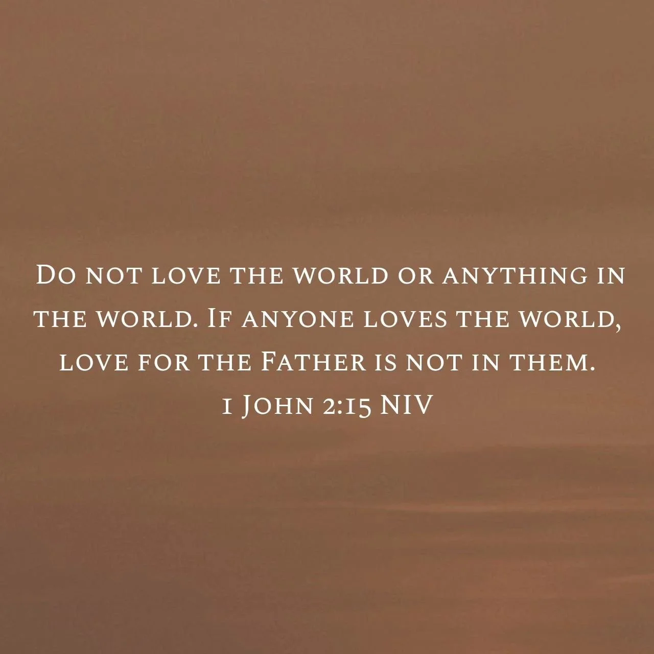 ‭‭1 John 2:15 NIV‬‬
[15] Do not love the world or anything in the world. If anyone loves the world, love for the Father is not in them.