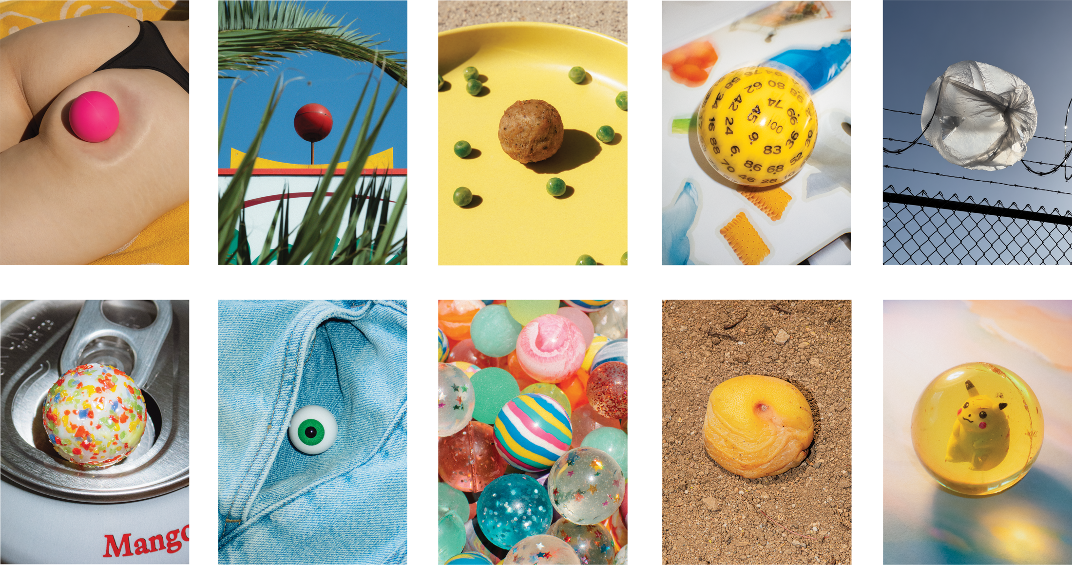    Have a Ball    is a photographic series centered on the sphere as a symbol of joy, simplicity, and presence. The work explores the intersection of the everyday and the absurd, where a ball becomes an anchor, a character, or a moment of delight. To