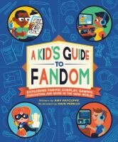 A kid’s guide to fandom : exploring fan-fic, cosplay, gaming, podcasting, and more in the geek world! /