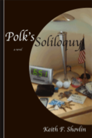 Polk's Soliloquy: a novel, by Keith F. Shovlin Goodreads - Google Books $16.95 paperback $23.00 hardcover vc$3.99 download In Paperback or as an eBook from: aois21 market - Lulu.com - Amazon - Barnes & Noble Available as an eBook only from: iBookstore - Smashwords - KoboBooks - Google Play
