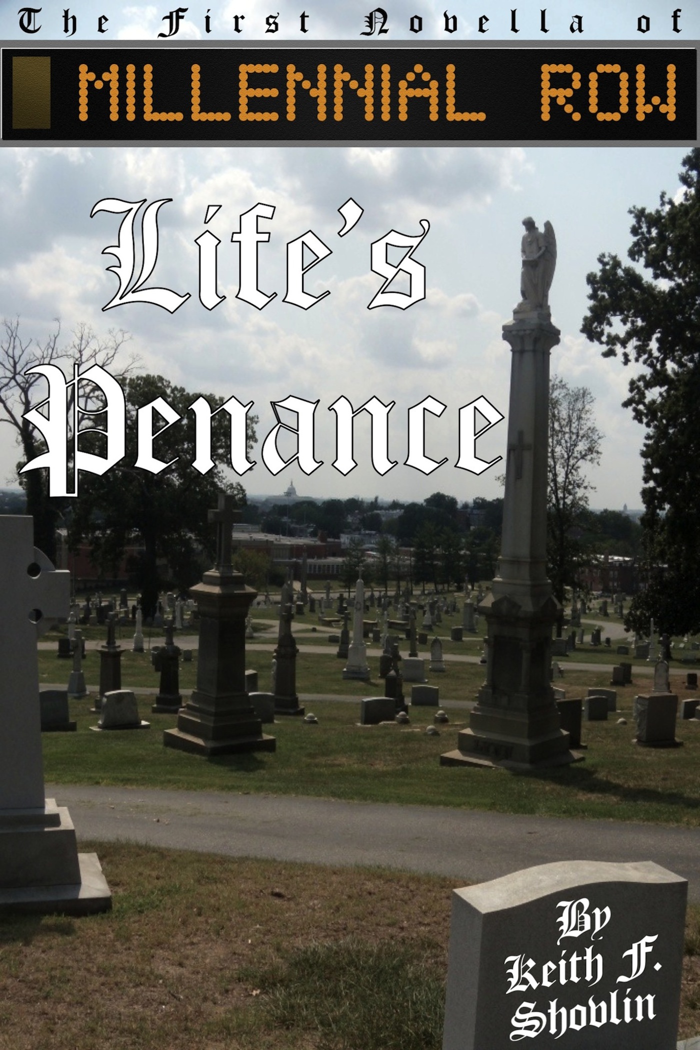 Life's Penance, the first novella of MILLENNIAL ROW, by Keith F. Shovlin MILLENNIALROW.com/LifesPenance/ 978-0-9859044-0-1 Live each day like it's your last! Goodreads - Google Books $1.99 download Available as an eBook only from: aois21 market - Lulu.com - Amazon - Barnes & Noble - iBookstore - Smashwords - KoboBooks Google Play