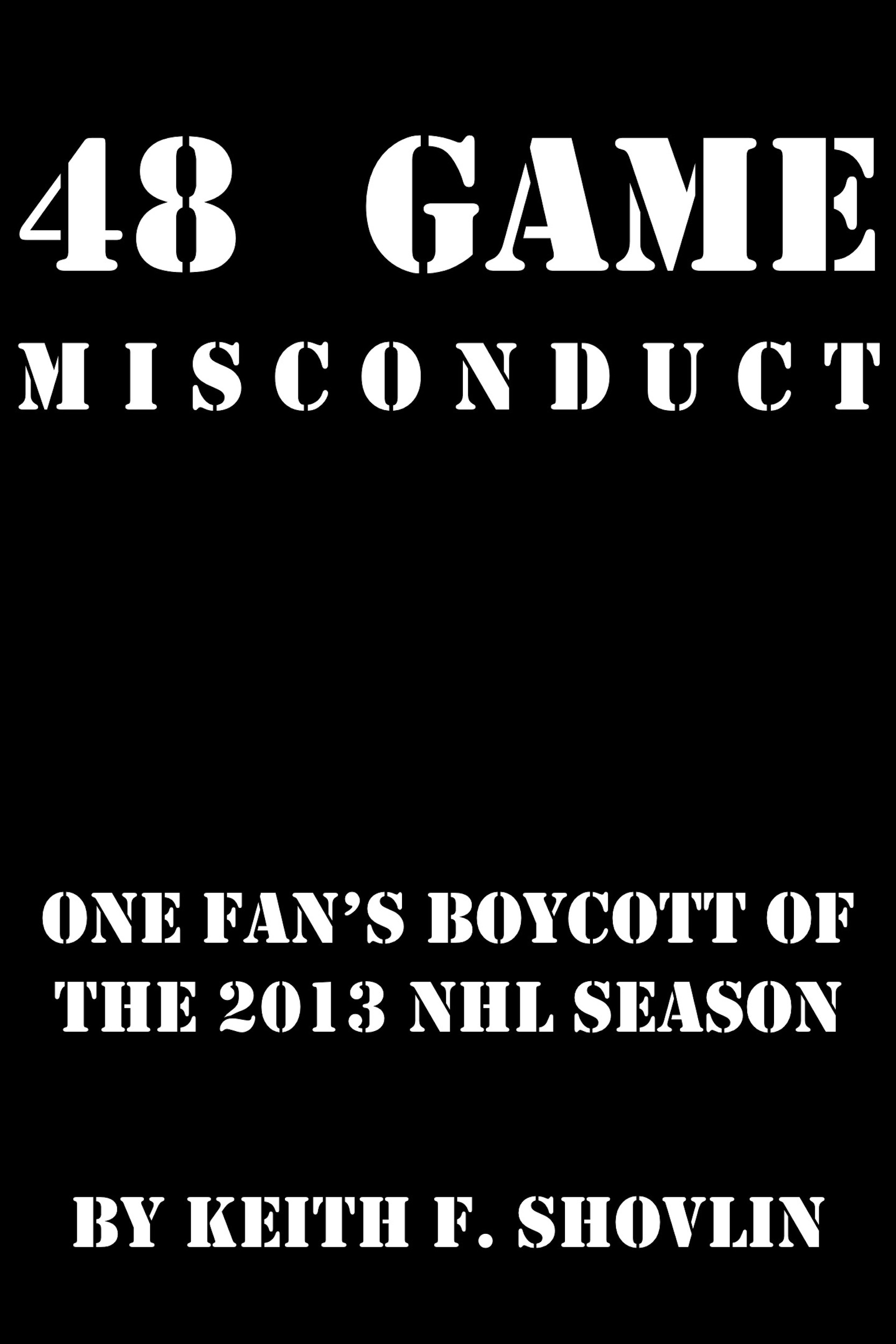 48 Game Misconduct: One Fan's Boycott of the 2013 NHL Season, by Keith F. Shovlin 48gamemisconduct.tumblr.com 978-0-9859044-5-6 Just Drop the Puck! Goodreads - Google Books free download Available from: aois21 market - SMASHWORDS - KOBOBooks - Barnes & Noble - GooglePlay - iBookstore