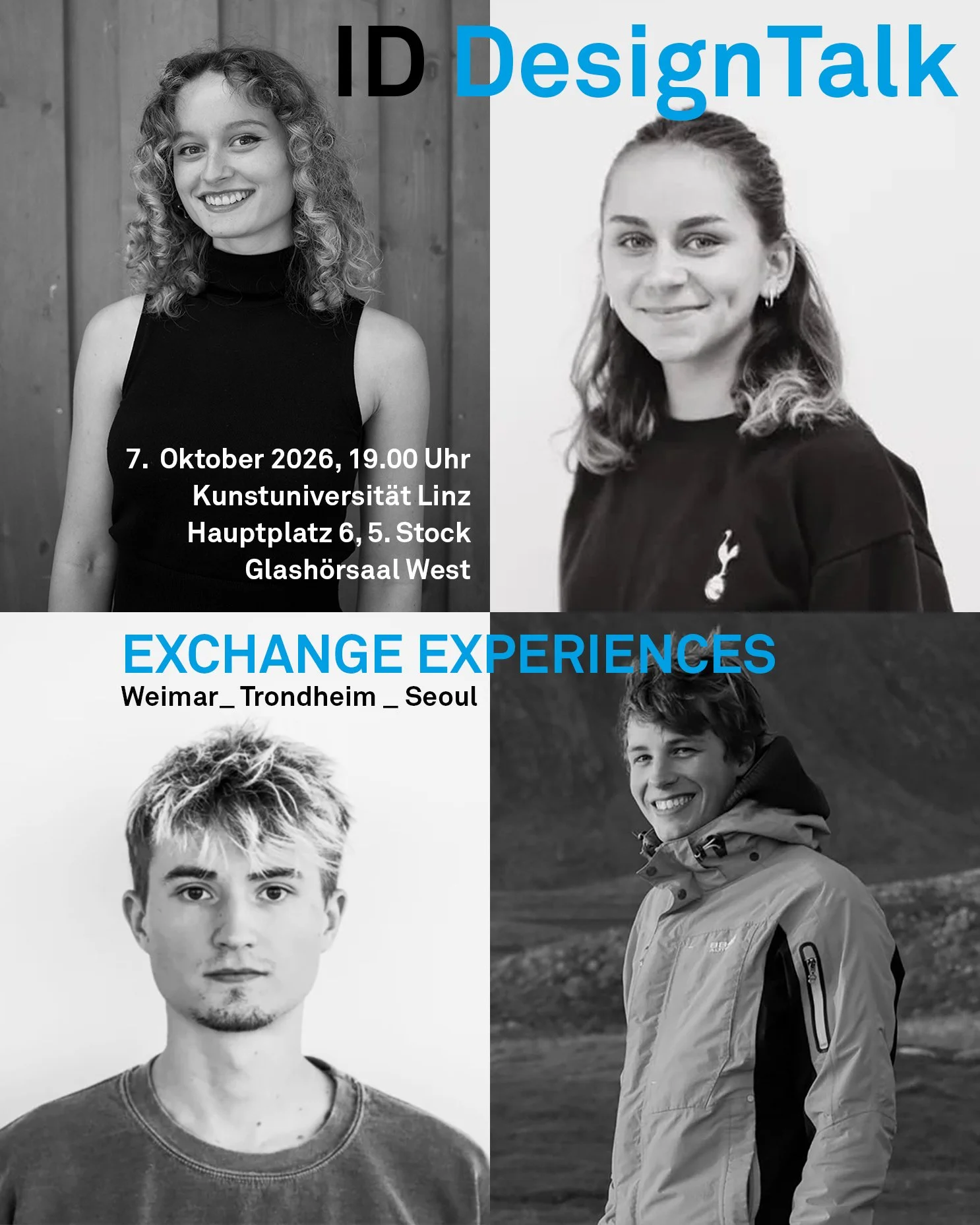      

 
   ID DesignTalk EXCHANGE EXPERIENCES 2026   Magdalena Malzer / Weimar _ Deutschland Maximilian App/ Seoul _ Südkorea Sarah Haidl / Trondheim _ Norwegen Jan Elias Kronberger / Trondheim _ Norwegen   ... berichten von ihrem&nbsp;Erasmus- bzw.