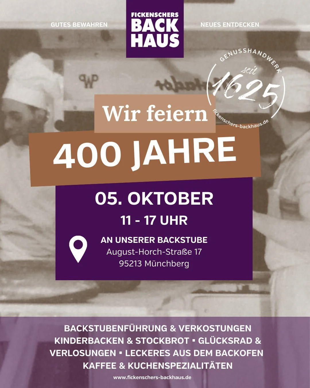 🎉 400 Jahre Fickenschers Backhaus 🎉

Am 5. Oktober laden wir euch herzlich ein, unser gro&szlig;es Jubil&auml;um mit uns zu feiern!
📍 August-Horch-Stra&szlig;e 17, 95213 M&uuml;nchberg
🕚 11 &ndash; 17 Uhr

Freut euch auf:
🥖 Backstubenf&uuml;hrun