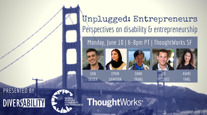 Rectangle marketing graphic of the Golden Gate Bridge in blue tones. In blue text, “Unplugged: Entrepreneurs”. Below, “Perspectives on disability & entrepreneurship”. Below, in a blue shaded box, “Monday, June 10 |6–8pm PT | ThoughtWorksSF”. Below headshots of the 5 speakers with their names. In the bottom left, in white “Presented By” and Diversability, San Francisco Global Shapers, and ThoughtWorks logos in white.