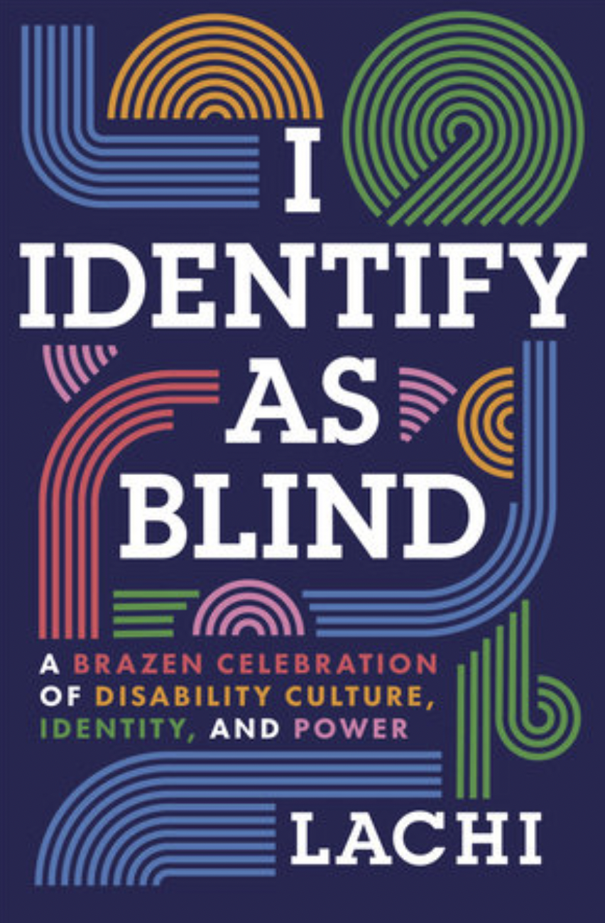 Cover of I Identify As Blind by Lachi. Navy blue background with blue, yellow, green, and pink swirl design. Text reads “I Identify As Blind: A Brazen Celebration of Disability Culture, Identity, and Power. Lachi.”