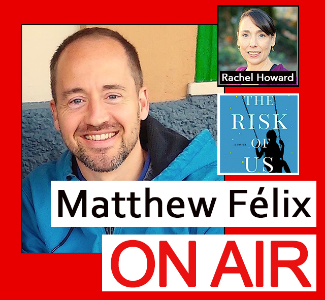 "Matthew Felix on Air" video podcast: Author Matthew Félix talks with "The Risk of Us" author Rachel Howard.