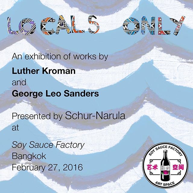 Join us this Saturday at 7pm at Soy Sauce Factory, Bangkok for the opening of &quot;Locals Only,&quot; an exhibition with works by Luther Kroman and George Leo Sanders