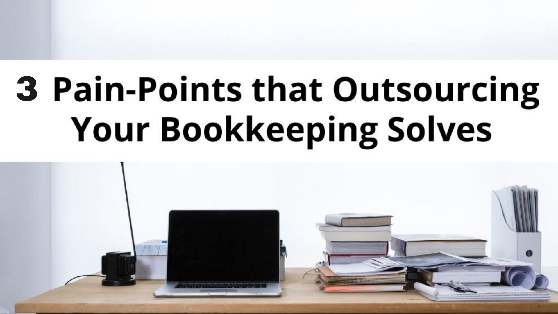 3 Pain-Points that Outsourcing Your Bookkeeping Solves