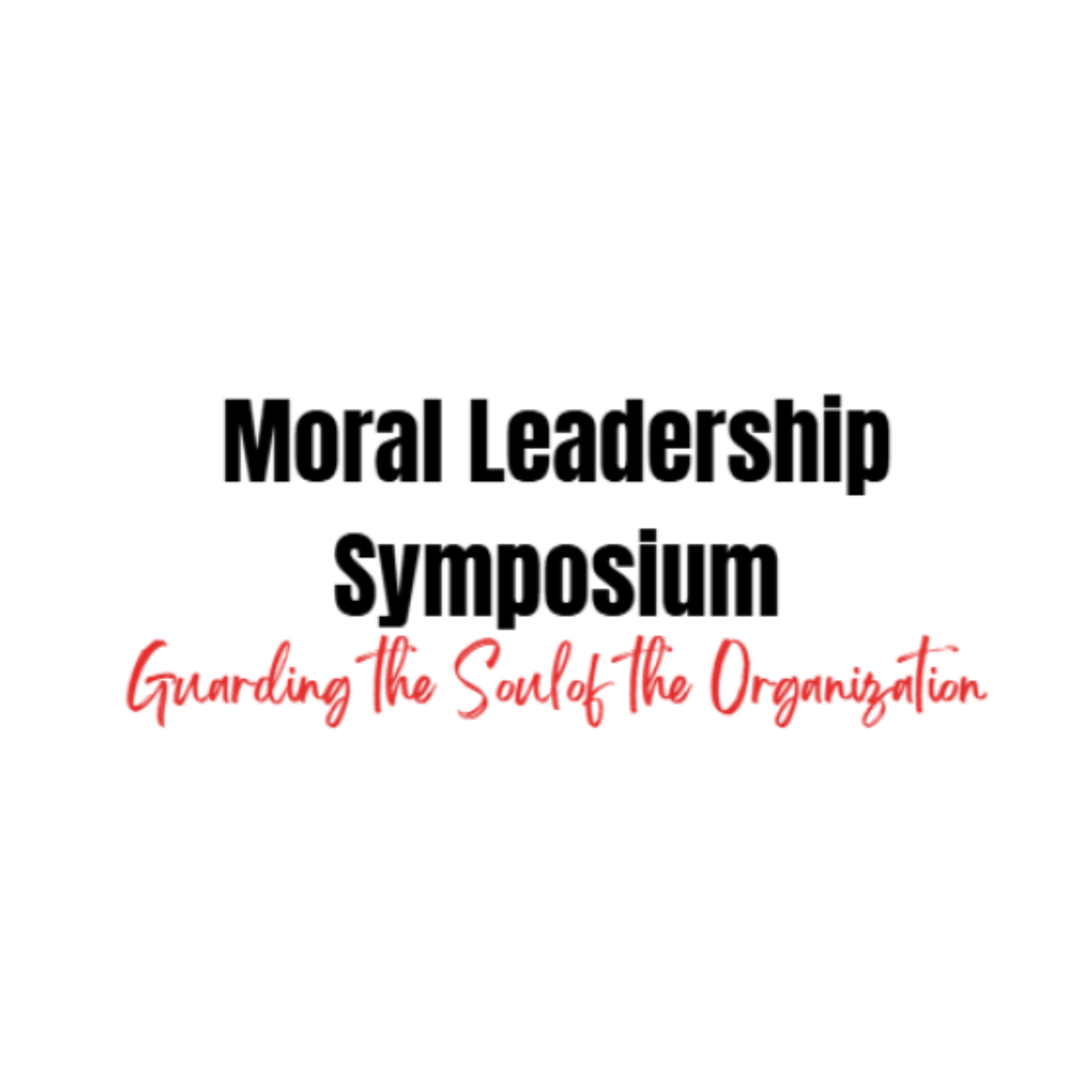 Moral Leadership Symposium: Guarding the Soul of the Organization