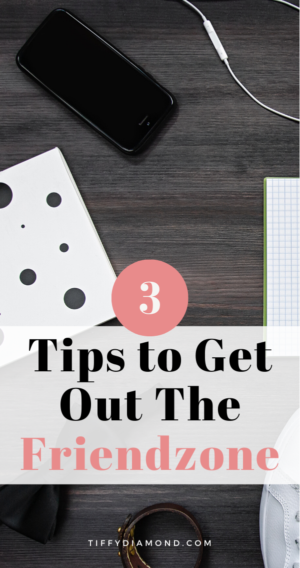 3 TIPS TO GET OUT THE FRIEND ZONE — TIFFY DIAMOND
