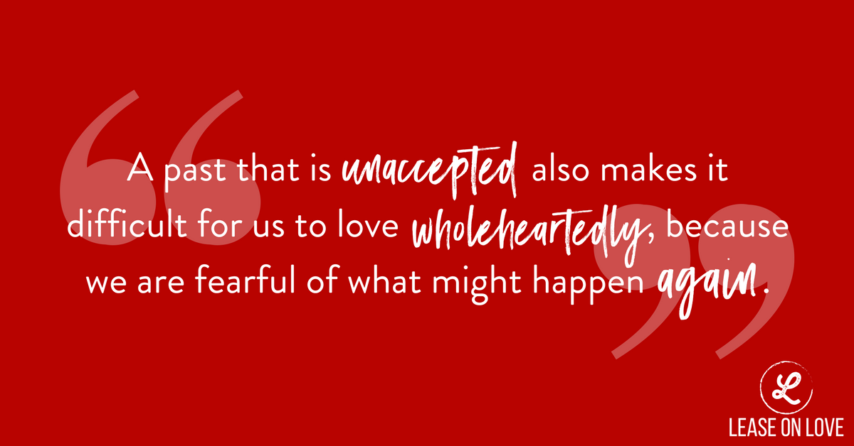 A past that is unaccepted also makes it difficult for us to love wholeheartedly, because we are fearful of what might happen AGAIN..png